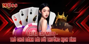 Bài Ba Cây MU88 - Trò Chơi Đánh Bài Đổi Thưởng Kịch Tính