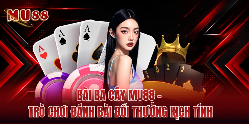 Bài Ba Cây MU88 - Trò Chơi Đánh Bài Đổi Thưởng Kịch Tính
