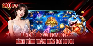 Bắn Cá Long Vương MU88 - Hành Trình Thám Hiểm Đại Dương