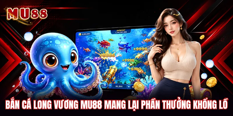 Bắn cá Long Vương MU88 mang lại phần thưởng khổng lồ