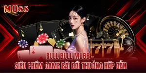 Bull Bull MU88 - Siêu Phẩm Game Bài Đổi Thưởng Hấp Dẫn