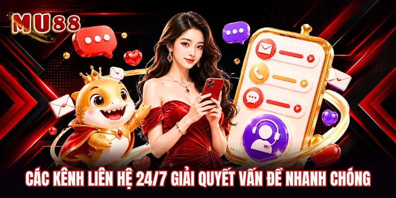 Các kênh liên hệ 24/7 giải quyết vấn đề nhanh chóng