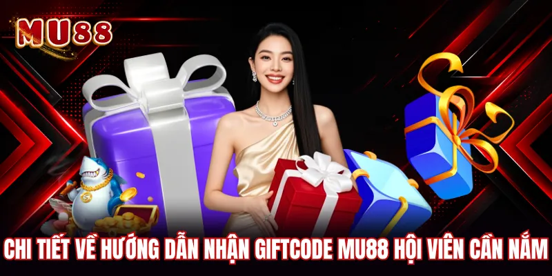 Chi tiết về hướng dẫn nhận Giftcode MU88 hội viên cần nắm