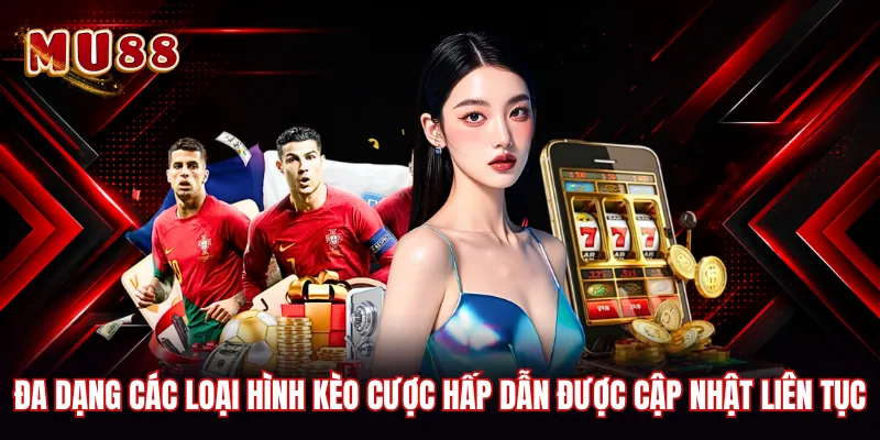 Đa dạng các loại hình kèo cược hấp dẫn được cập nhật liên tục