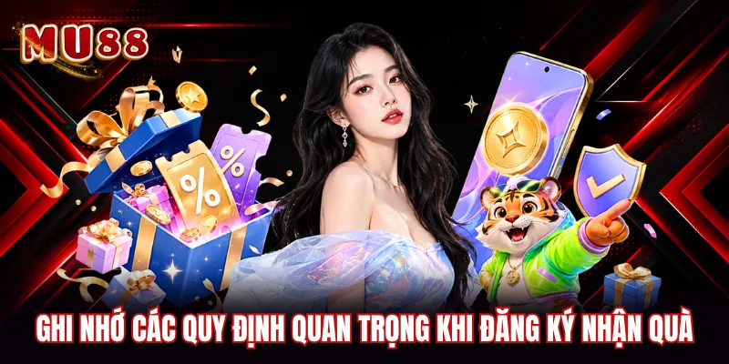 Ghi nhớ các quy định quan trọng khi đăng ký nhận quà