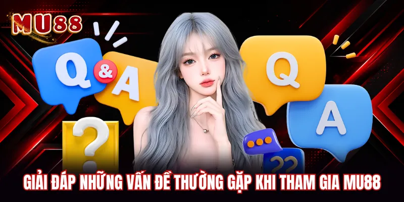 Giải đáp những vấn đề thường gặp khi tham gia MU88