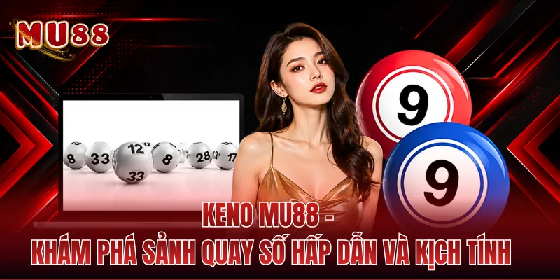 Keno MU88 - Khám Phá Sảnh Quay Số Hấp Dẫn Và Kịch Tính