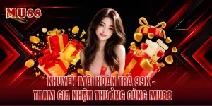 Khuyến Mãi Hoàn Trả 99K - Tham Gia Nhận Thưởng Cùng MU88