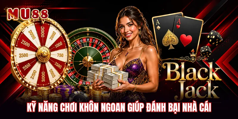 Kỹ năng chơi khôn ngoan giúp đánh bại nhà cáiKỹ năng chơi khôn ngoan giúp đánh bại nhà cái