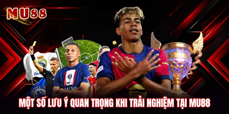 Một số lưu ý quan trọng khi trải nghiệm tại MU88