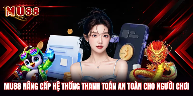 MU88 nâng cấp hệ thống thanh toán an toàn cho người chơi