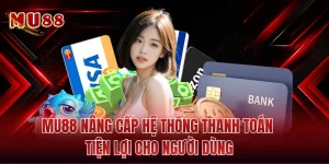 MU88 Nâng Cấp Hệ Thống Thanh Toán Tiện Lợi Cho Người Dùng