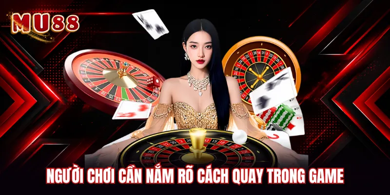 Người chơi cần nắm rõ cách quay trong game
