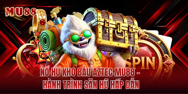 Nổ Hũ Kho Báu Aztec MU88 - Hành Trình Săn Hũ Hấp Dẫn