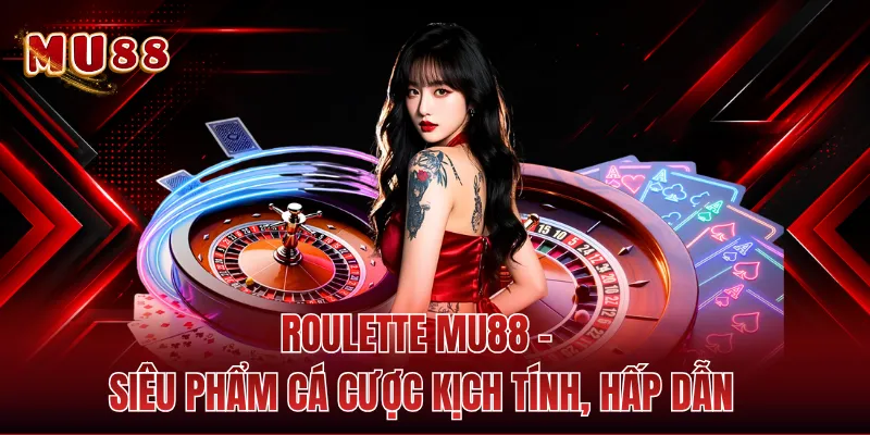 Roulette MU88 - Siêu Phẩm Cá Cược Kịch Tính, Hấp Dẫn