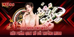 Slot Mahjong Ways - Siêu Phẩm Quay Hũ Đổi Thưởng MU88