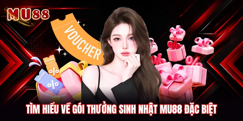 Tìm hiểu về gói thưởng sinh nhật MU88 đặc biệt